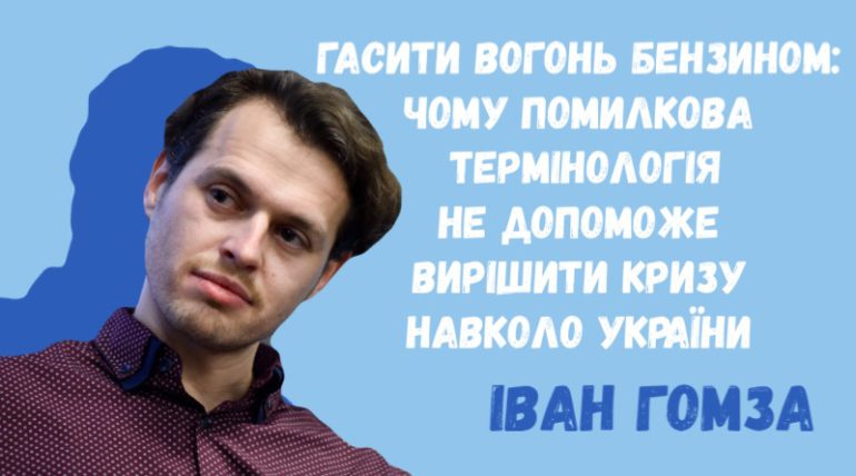 Гасити вогонь бензином: чому помилкова термінологія не допоможе вирішити кризу навколо України